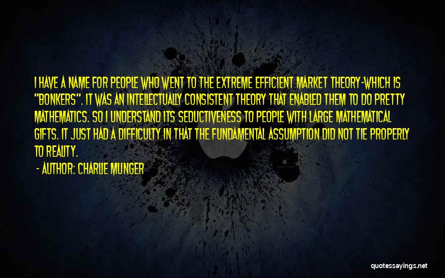 Charlie Munger Quotes: I Have A Name For People Who Went To The Extreme Efficient Market Theory-which Is Bonkers. It Was An Intellectually