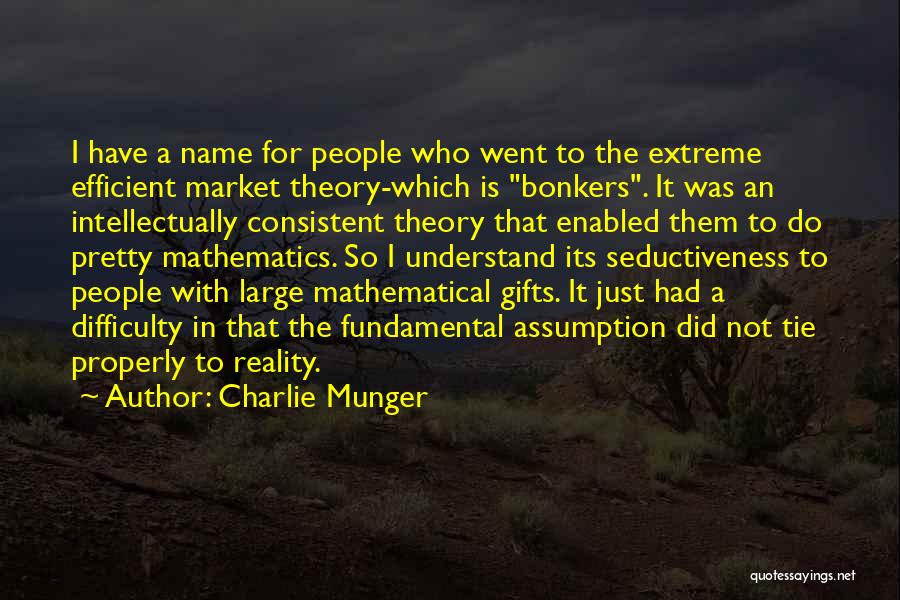 Charlie Munger Quotes: I Have A Name For People Who Went To The Extreme Efficient Market Theory-which Is Bonkers. It Was An Intellectually