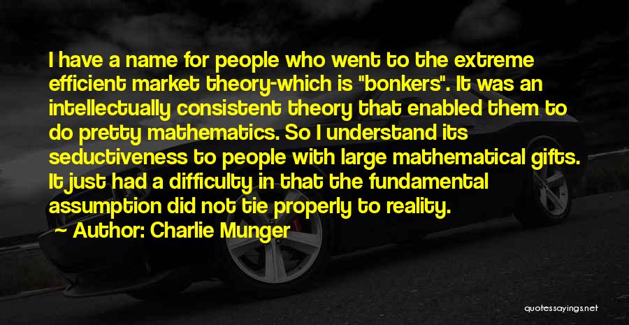 Charlie Munger Quotes: I Have A Name For People Who Went To The Extreme Efficient Market Theory-which Is Bonkers. It Was An Intellectually