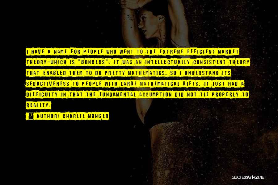 Charlie Munger Quotes: I Have A Name For People Who Went To The Extreme Efficient Market Theory-which Is Bonkers. It Was An Intellectually