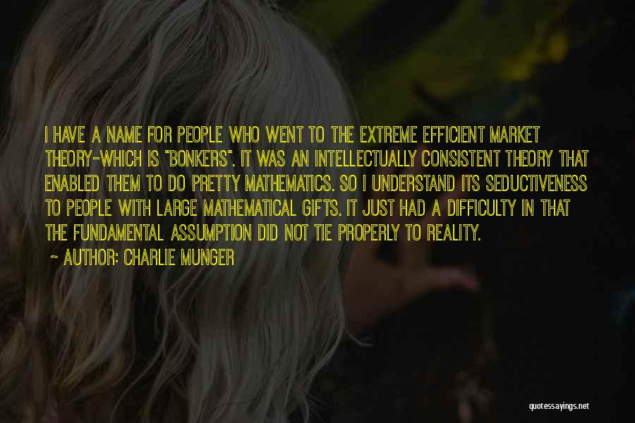 Charlie Munger Quotes: I Have A Name For People Who Went To The Extreme Efficient Market Theory-which Is Bonkers. It Was An Intellectually