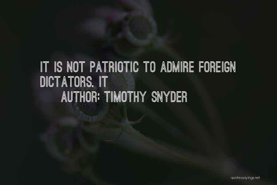 Timothy Snyder Quotes: It Is Not Patriotic To Admire Foreign Dictators. It