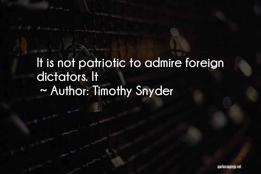 Timothy Snyder Quotes: It Is Not Patriotic To Admire Foreign Dictators. It