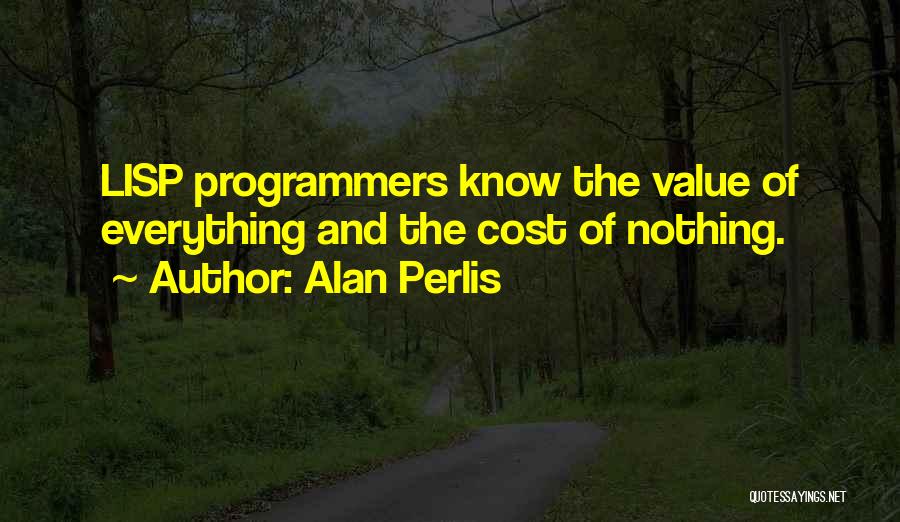 Alan Perlis Quotes: Lisp Programmers Know The Value Of Everything And The Cost Of Nothing.