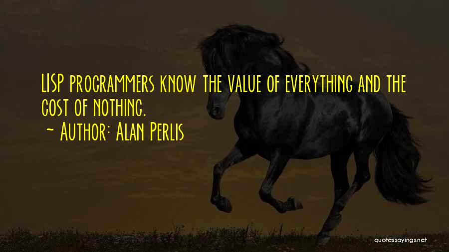 Alan Perlis Quotes: Lisp Programmers Know The Value Of Everything And The Cost Of Nothing.