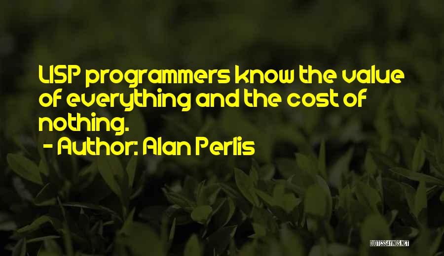 Alan Perlis Quotes: Lisp Programmers Know The Value Of Everything And The Cost Of Nothing.