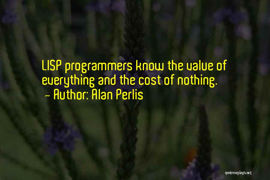 Alan Perlis Quotes: Lisp Programmers Know The Value Of Everything And The Cost Of Nothing.