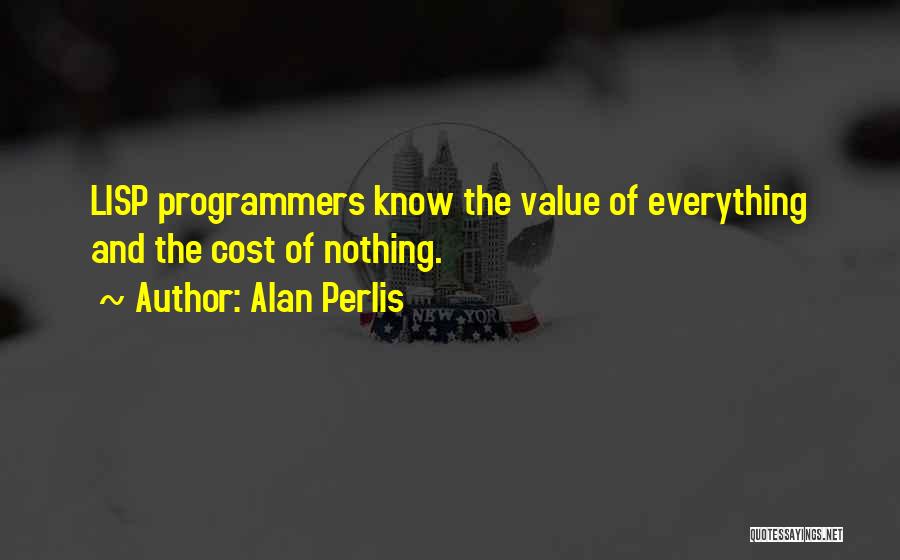 Alan Perlis Quotes: Lisp Programmers Know The Value Of Everything And The Cost Of Nothing.