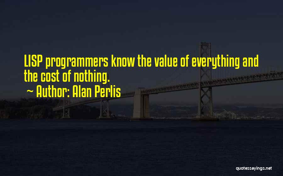 Alan Perlis Quotes: Lisp Programmers Know The Value Of Everything And The Cost Of Nothing.