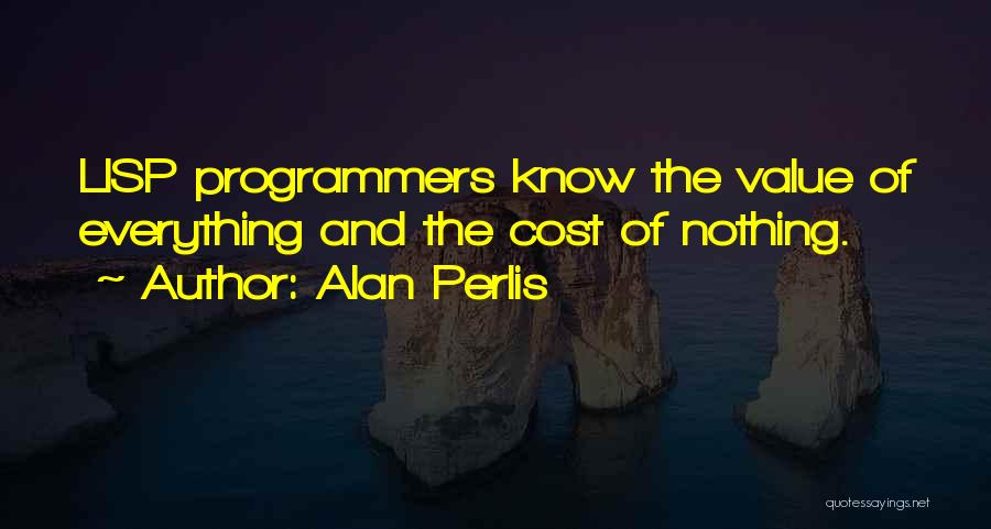 Alan Perlis Quotes: Lisp Programmers Know The Value Of Everything And The Cost Of Nothing.