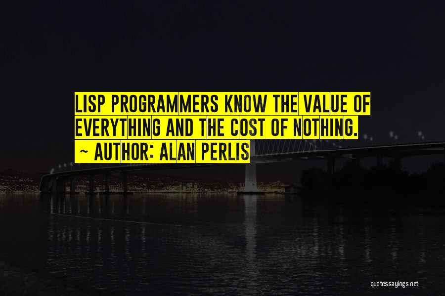 Alan Perlis Quotes: Lisp Programmers Know The Value Of Everything And The Cost Of Nothing.