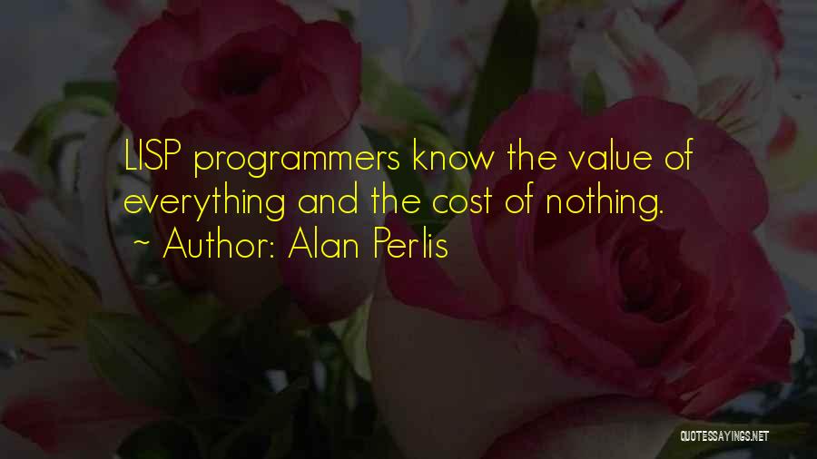 Alan Perlis Quotes: Lisp Programmers Know The Value Of Everything And The Cost Of Nothing.
