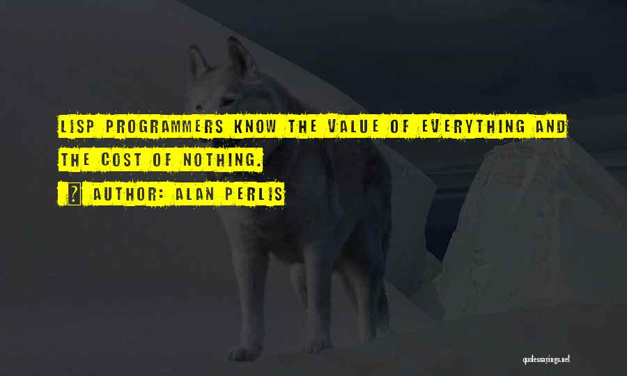 Alan Perlis Quotes: Lisp Programmers Know The Value Of Everything And The Cost Of Nothing.