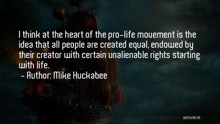 Mike Huckabee Quotes: I Think At The Heart Of The Pro-life Movement Is The Idea That All People Are Created Equal, Endowed By