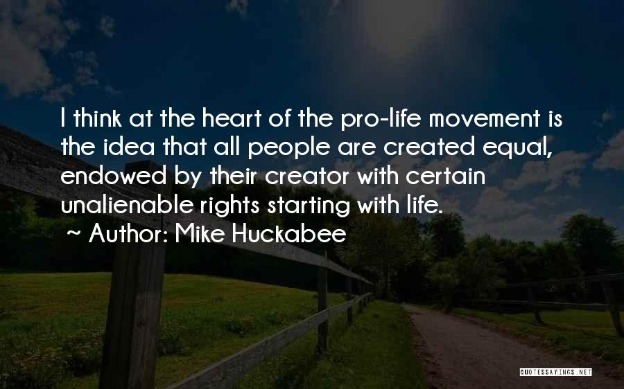 Mike Huckabee Quotes: I Think At The Heart Of The Pro-life Movement Is The Idea That All People Are Created Equal, Endowed By