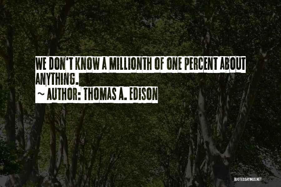 Thomas A. Edison Quotes: We Don't Know A Millionth Of One Percent About Anything.