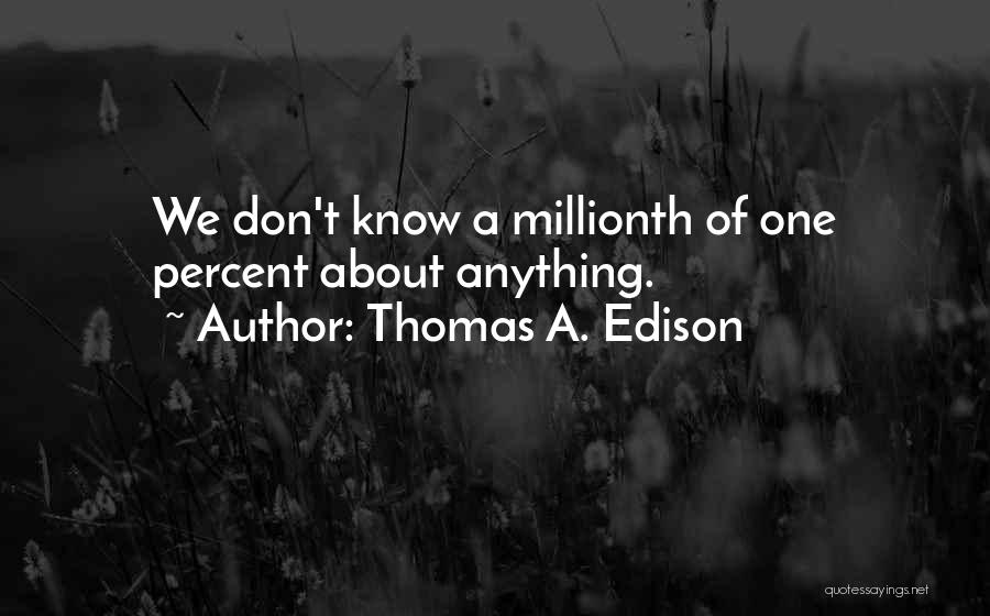 Thomas A. Edison Quotes: We Don't Know A Millionth Of One Percent About Anything.