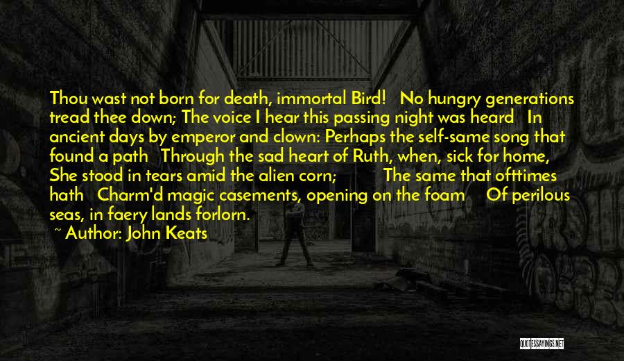 John Keats Quotes: Thou Wast Not Born For Death, Immortal Bird! No Hungry Generations Tread Thee Down; The Voice I Hear This Passing