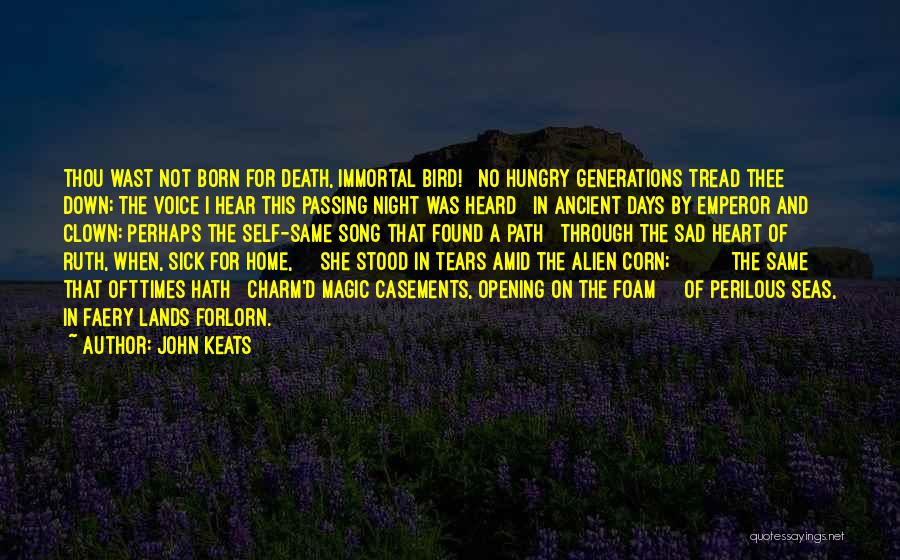 John Keats Quotes: Thou Wast Not Born For Death, Immortal Bird! No Hungry Generations Tread Thee Down; The Voice I Hear This Passing