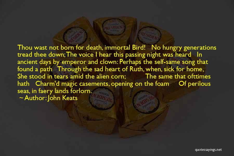 John Keats Quotes: Thou Wast Not Born For Death, Immortal Bird! No Hungry Generations Tread Thee Down; The Voice I Hear This Passing