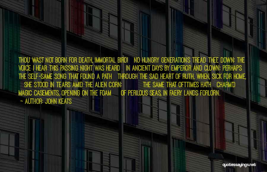 John Keats Quotes: Thou Wast Not Born For Death, Immortal Bird! No Hungry Generations Tread Thee Down; The Voice I Hear This Passing
