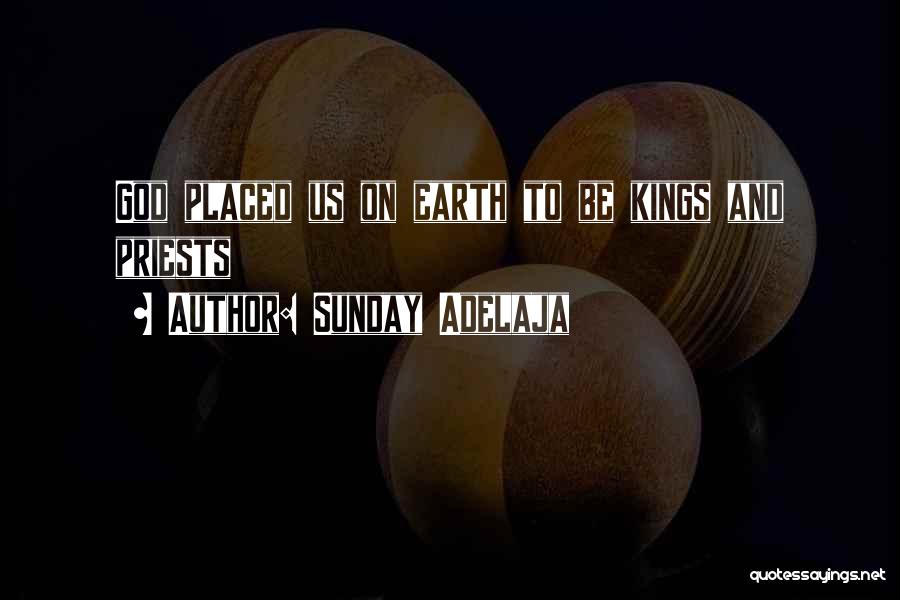 Sunday Adelaja Quotes: God Placed Us On Earth To Be Kings And Priests