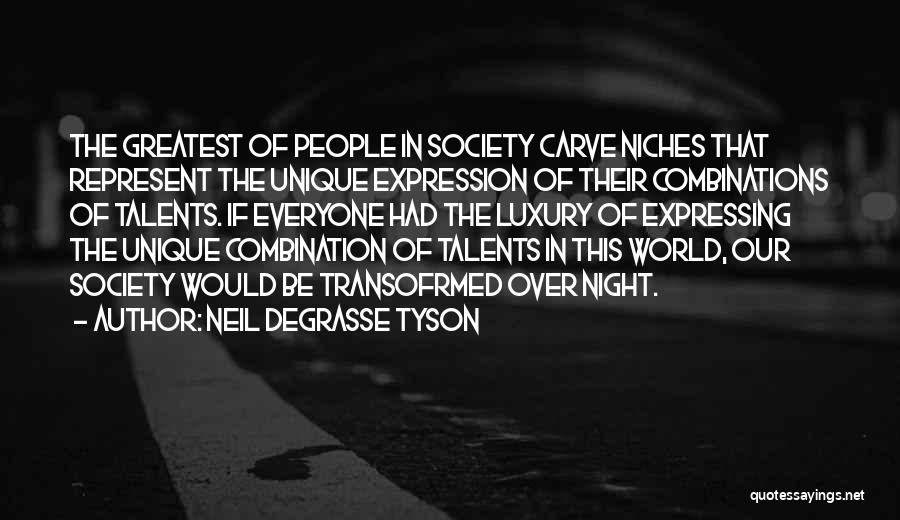 Neil DeGrasse Tyson Quotes: The Greatest Of People In Society Carve Niches That Represent The Unique Expression Of Their Combinations Of Talents. If Everyone