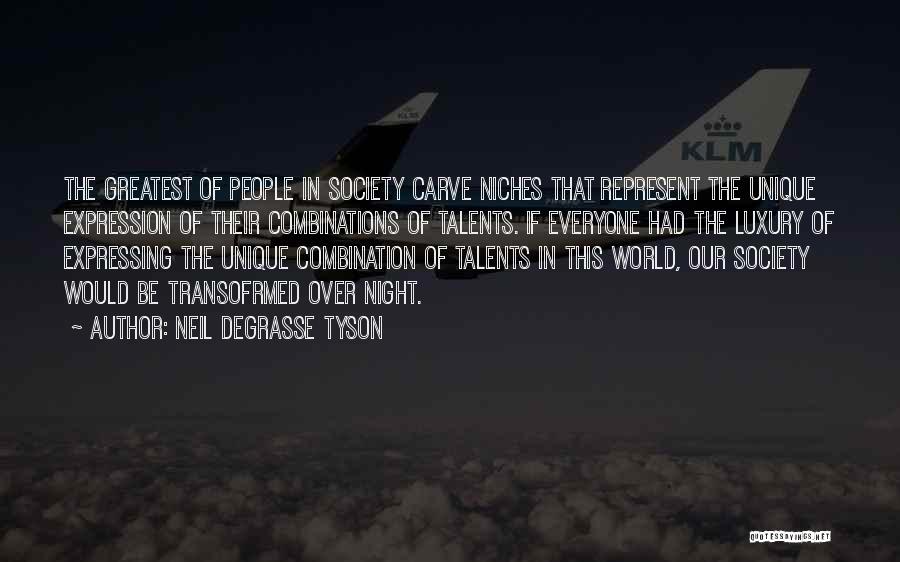 Neil DeGrasse Tyson Quotes: The Greatest Of People In Society Carve Niches That Represent The Unique Expression Of Their Combinations Of Talents. If Everyone