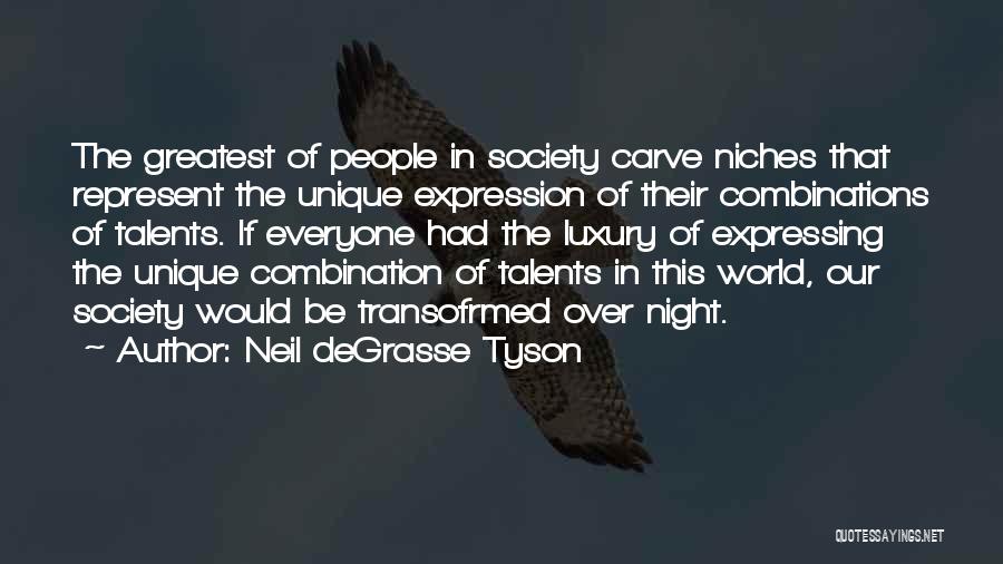 Neil DeGrasse Tyson Quotes: The Greatest Of People In Society Carve Niches That Represent The Unique Expression Of Their Combinations Of Talents. If Everyone