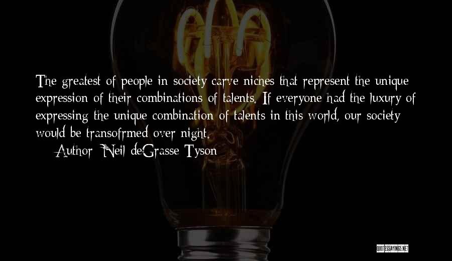 Neil DeGrasse Tyson Quotes: The Greatest Of People In Society Carve Niches That Represent The Unique Expression Of Their Combinations Of Talents. If Everyone