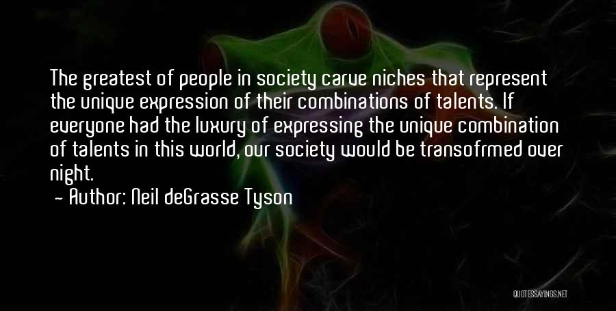 Neil DeGrasse Tyson Quotes: The Greatest Of People In Society Carve Niches That Represent The Unique Expression Of Their Combinations Of Talents. If Everyone