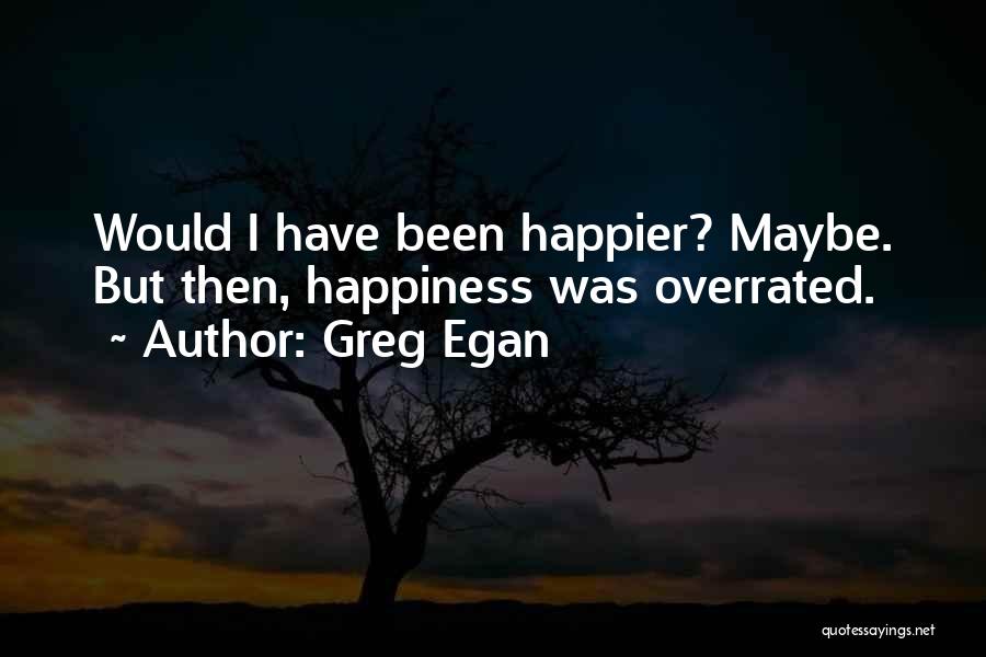 Greg Egan Quotes: Would I Have Been Happier? Maybe. But Then, Happiness Was Overrated.