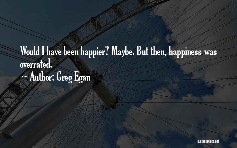 Greg Egan Quotes: Would I Have Been Happier? Maybe. But Then, Happiness Was Overrated.