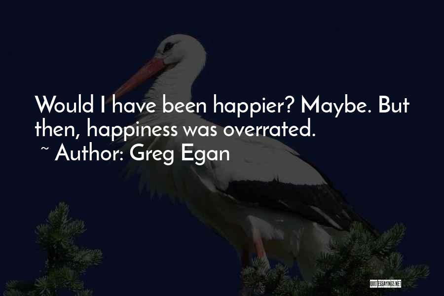 Greg Egan Quotes: Would I Have Been Happier? Maybe. But Then, Happiness Was Overrated.