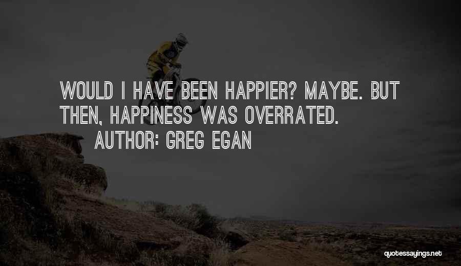 Greg Egan Quotes: Would I Have Been Happier? Maybe. But Then, Happiness Was Overrated.