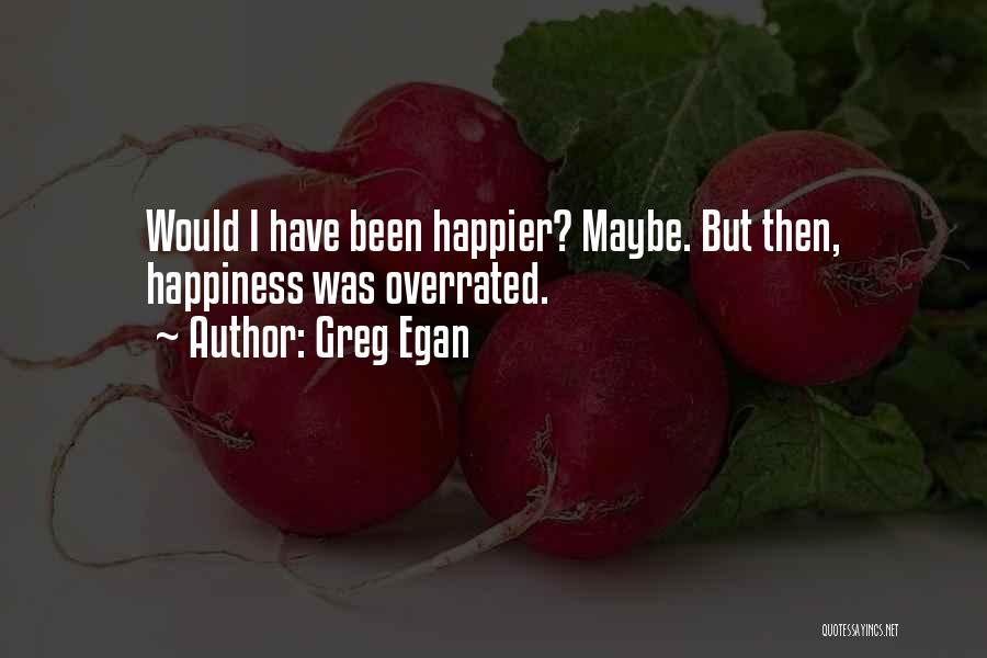 Greg Egan Quotes: Would I Have Been Happier? Maybe. But Then, Happiness Was Overrated.