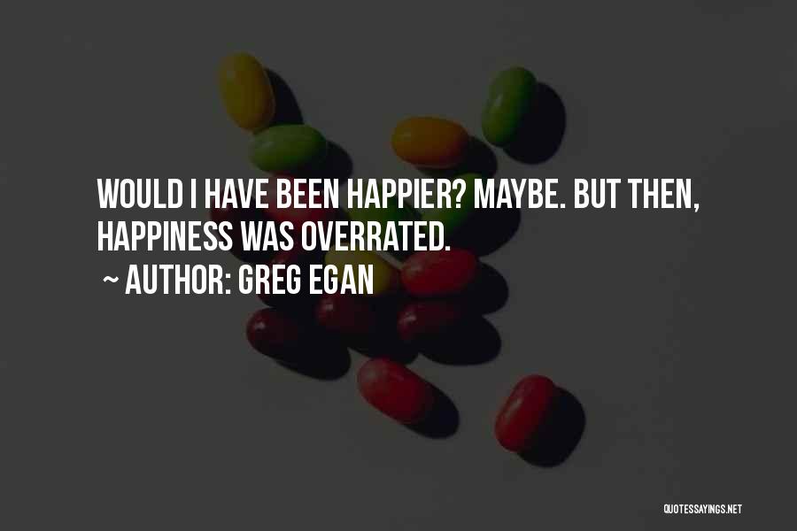 Greg Egan Quotes: Would I Have Been Happier? Maybe. But Then, Happiness Was Overrated.