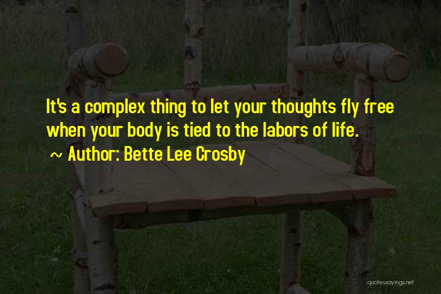 Bette Lee Crosby Quotes: It's A Complex Thing To Let Your Thoughts Fly Free When Your Body Is Tied To The Labors Of Life.