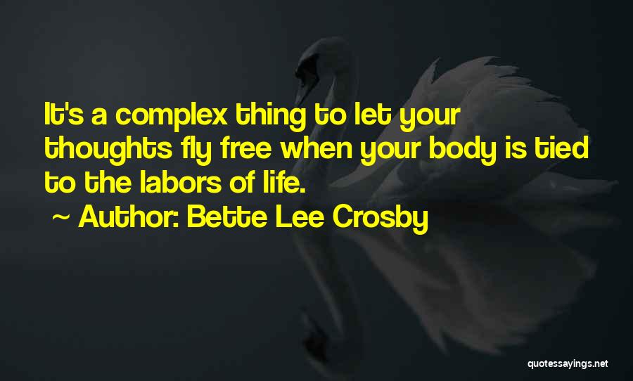 Bette Lee Crosby Quotes: It's A Complex Thing To Let Your Thoughts Fly Free When Your Body Is Tied To The Labors Of Life.