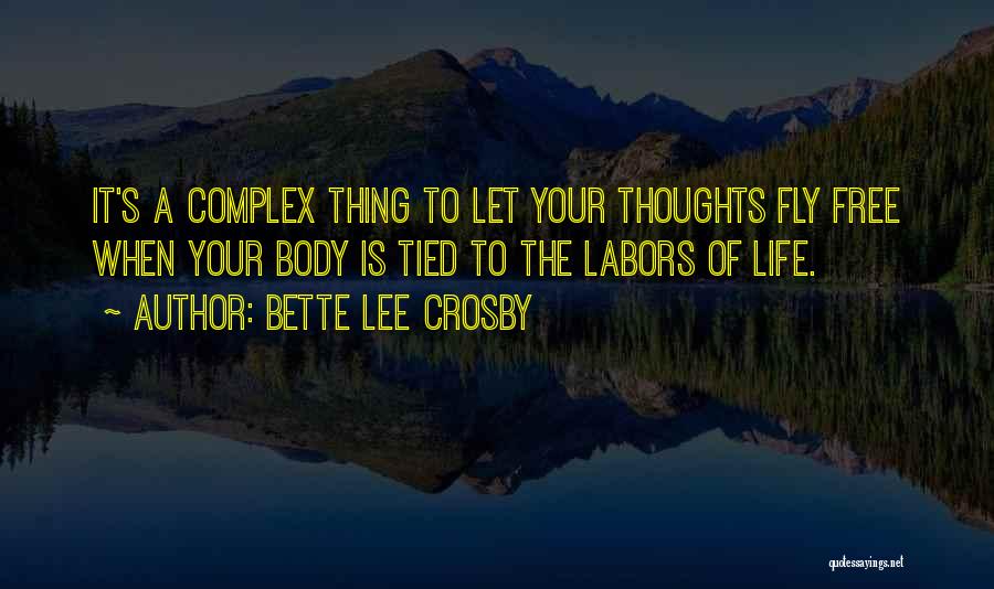 Bette Lee Crosby Quotes: It's A Complex Thing To Let Your Thoughts Fly Free When Your Body Is Tied To The Labors Of Life.