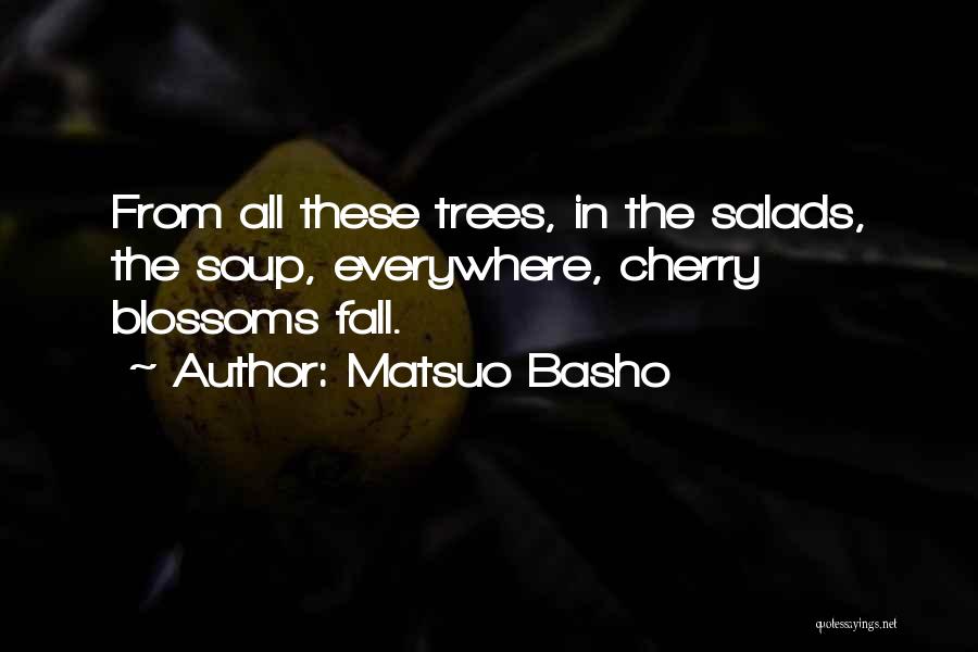 Matsuo Basho Quotes: From All These Trees, In The Salads, The Soup, Everywhere, Cherry Blossoms Fall.