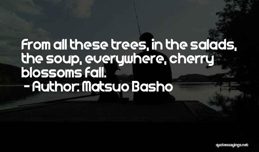 Matsuo Basho Quotes: From All These Trees, In The Salads, The Soup, Everywhere, Cherry Blossoms Fall.