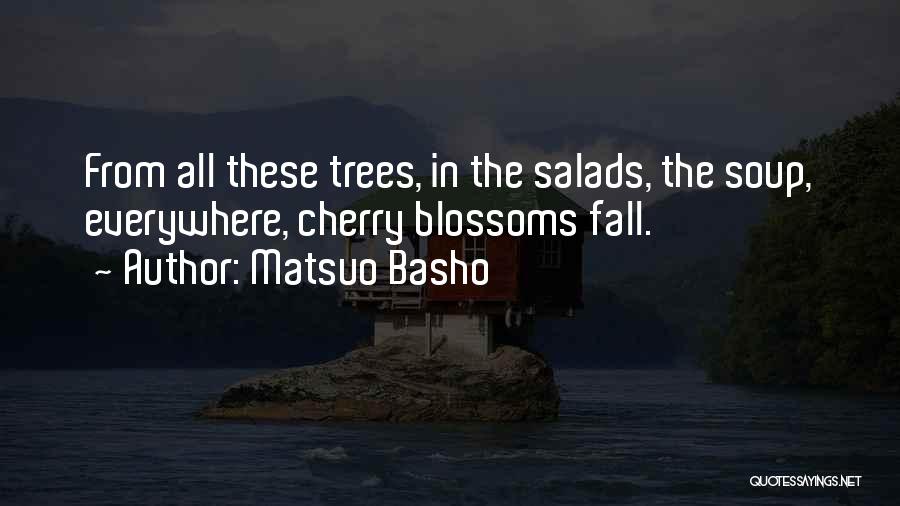 Matsuo Basho Quotes: From All These Trees, In The Salads, The Soup, Everywhere, Cherry Blossoms Fall.