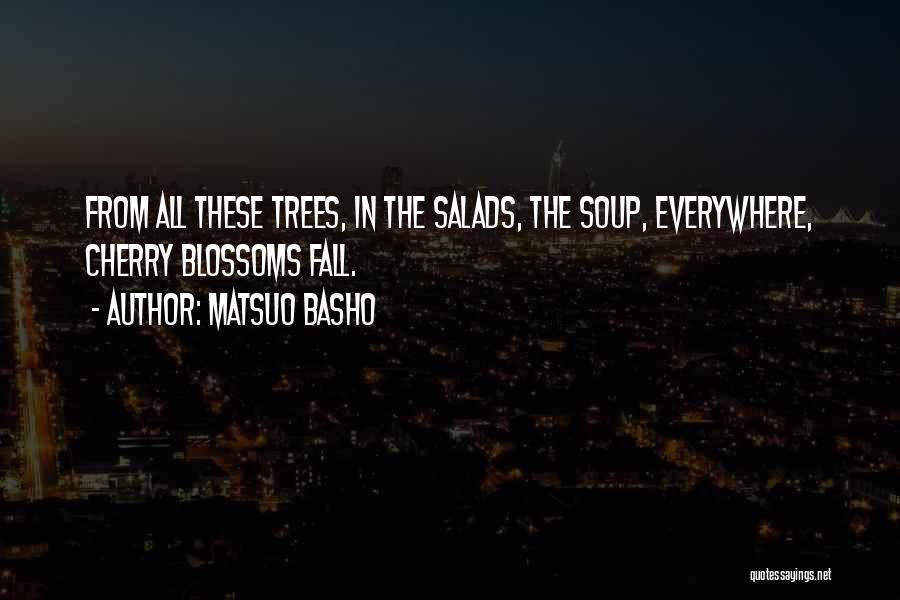 Matsuo Basho Quotes: From All These Trees, In The Salads, The Soup, Everywhere, Cherry Blossoms Fall.