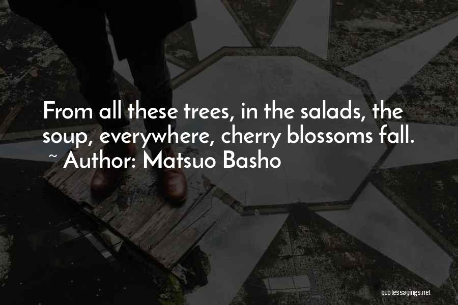 Matsuo Basho Quotes: From All These Trees, In The Salads, The Soup, Everywhere, Cherry Blossoms Fall.