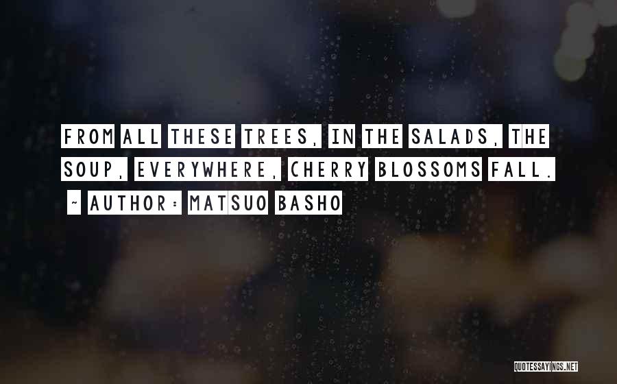 Matsuo Basho Quotes: From All These Trees, In The Salads, The Soup, Everywhere, Cherry Blossoms Fall.