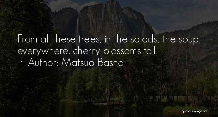Matsuo Basho Quotes: From All These Trees, In The Salads, The Soup, Everywhere, Cherry Blossoms Fall.