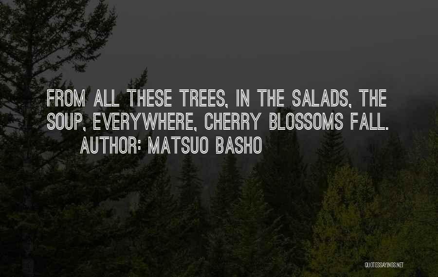 Matsuo Basho Quotes: From All These Trees, In The Salads, The Soup, Everywhere, Cherry Blossoms Fall.