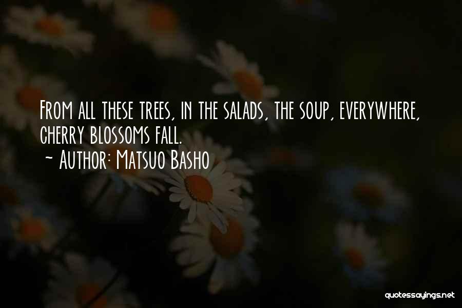 Matsuo Basho Quotes: From All These Trees, In The Salads, The Soup, Everywhere, Cherry Blossoms Fall.