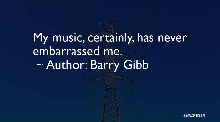 Barry Gibb Quotes: My Music, Certainly, Has Never Embarrassed Me.